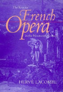 The Keys to French Opera in the Nineteenth Century - Hervé Lacombe, Edward Schneider