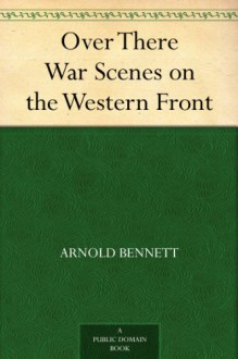 Over There War Scenes on the Western Front - Arnold Bennett