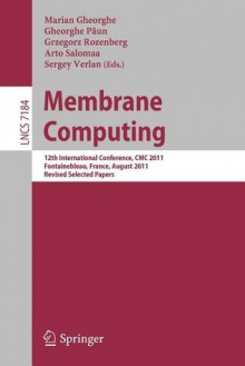 Membrane Computing: 12th International Conference, CMC 2011, Fontainebleau, France, August 23-26, 2011, Revised Selected Papers - Marian Gheorghe, Gheroghe Paun, Grzegorz Rozenberg