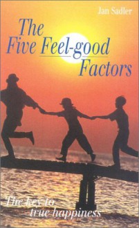 The Five Feel-Good Factors: The Key to True Happiness - Jan Sadler