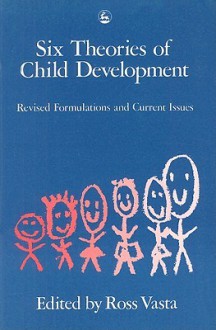 Six Theories of Child Development: Revised Formulations and Current Issues - Ross Vasta