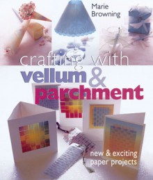 Crafting with Vellum & Parchment: New & Exciting Paper Projects - Marie Browning