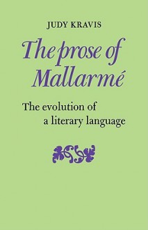 The Prose of Mallarme: The Evolution of a Literary Language - Judy Kravis