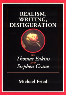 Realism, Writing, Disfiguration: On Thomas Eakins and Stephen Crane - Michael Fried