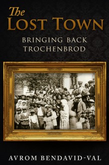 The Lost Town: Bringing Back Trochenbrod - Avrom Bendavid-Val