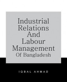 Industrial Relations and Labour Management of Bangladesh - Iqbal Ahmad