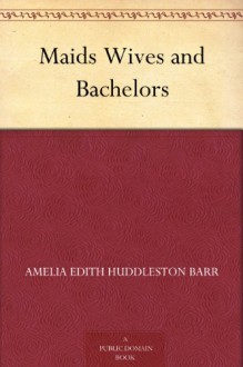 Maids Wives and Bachelors - Amelia Edith Huddleston Barr