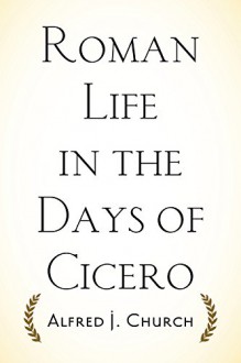 Roman Life in the Days of Cicero - Alfred J. Church