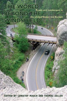 The World beyond the Windshield: Roads and Landscapes in the United States and Europe - Christof Mauch, Christof Mauch, David E. Nye