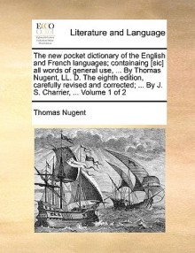 The new pocket dictionary of the English and French languages; containaing [sic] all words of general use, ... By Thomas Nugent, LL. D. The eighth edition, carefully revised and corrected; ... By J. S. Charrier, ... Volume 1 of 2 - Thomas Nugent