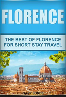 Florence: The Best Of Florence (Florence Travel Guide,Italy) (Short Stay Travel - City Guides Book 17) - Gary Jones