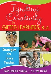 Igniting Creativity in Gifted Learners, K-6: Strategies for Every Teacher - Joan Franklin Smutny, Sarah von Fremd