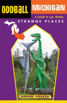 Oddball Michigan: A Guide to 450 Really Strange Places - Jerome Pohlen