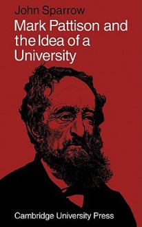 Mark Pattison and the Idea of a University - John Sparrow