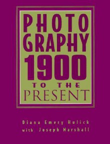 Photography: 1900 to the Present - Diana Emery Hulick, Joseph M. Marshall III