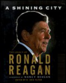 A Shining City: The Legacy of Ronald Reagan: (Speeches by and Tributes To) - Ronald Reagan, D. Erik Felten, Nancy Reagan