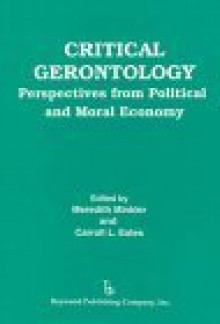 Critical Gerontology: Perspectives from Political and Moral Economy (Policy, Politics, Health, and Medicine Series) - Carroll L. Estes