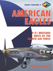 American Eagles: P-51 Mustang Units of the Eighth Air Force - Roger A. Freeman