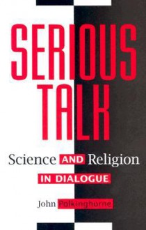 Serious Talk: Science and Religion in Dialogue - John Polkinghorne