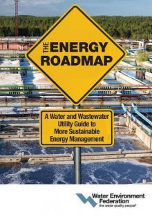 The Energy Roadmap: A Water and Wastewater Utility Guide to More Sustainable Energy Management - Water Environment Federation