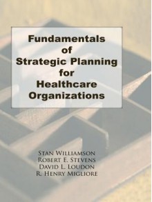 Fundamentals of Strategic Planning for Healthcare Organizations - William Winston, Robert E. Stevens, David L. Loudon