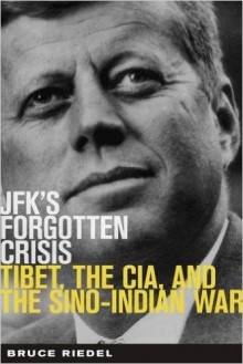 JFK's Forgotten Crisis: Tibet, the CIA, and Sino-Indian War - Riedel, Bruce