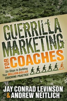 Guerrilla Marketing for Coaches: Six Steps to Building Your Million-Dollar Coaching Practice - Jay Conrad Levinson, Andrew Neitlich