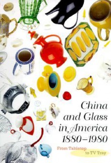 China and Glass in America, 1880-1980: From Table Top to TV Tray - Charles L. Venable, Katherine C. Grier, Ellen Denker, Stephen G. Harrison