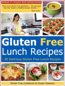 Gluten Free Lunch Recipes - 30 Quick And Easy Gluten Free Lunch Recipes (Quick and Easy Gluten Free Recipes - Gluten Free Cookbook) - Susan Peterson