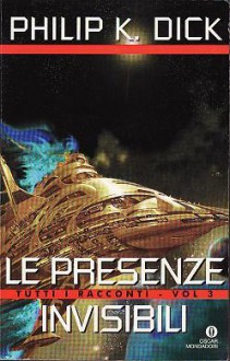 Le presenze invisibili: Tutti i racconti, Vol. 3 - Sandro Pergameno, Vittorio Curtoni, Philip K. Dick, Delio Zinoni, Maurizio Nati