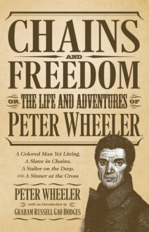 Chains and Freedom: Or, The Life and Adventures of Peter Wheeler, A Colored Man Yet Living. A Slave in Chains, A Sailor on the Deep, and A Sinner at the Cross - Peter Wheeler, C. Lester, Graham Russell Hodges, Graham Russell Gao Hodges