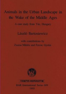 Animals in the Urban Landscape in the Wake of the Middle Ages - László Bartosiewicz, Zsuzsa Miklós, Ferenc Gyulai