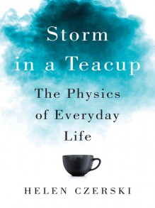 Storm in a Teacup: The Physics of Everyday Life - Helen Czerski