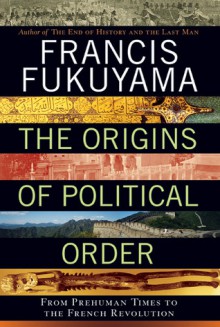 The Origins of Political Order: From Prehuman Times to the French Revolution - Francis Fukuyama