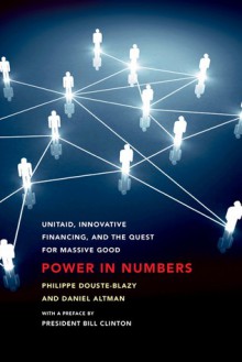 Power in Numbers: UNITAID, Innovative Financing, and the Quest for Massive Good - Philippe Douste-Blazy, Daniel Altman