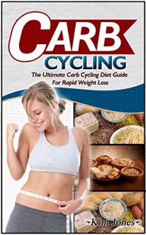 Carb Cycling: The Ultimate Carb Cycling Diet Guide For Rapid Weight Loss (Carb Cycling, carb cycling for weight loss, carb cycling recipes) - Kim Jones