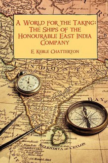 A World for the Taking: The Ships of the Honourable East India Company - E. Keble Chatterton