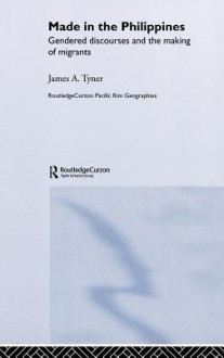 Made in the Philippines: Gendered Discourses and the Making of Migrants - James Tyner