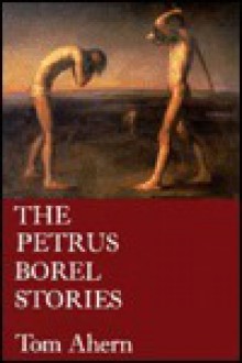 The Petrus Borel Stories - Tom Ahern