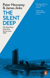 The Silent Deep: The Royal Navy Submarine Service Since 1945 - James Jinks, Peter Hennessy