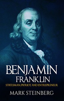 Benjamin Franklin: Statesman,Patriot,and Entrepreneur - Mark Steinberg