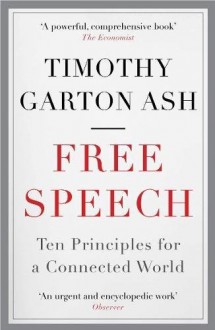 Free Speech: Ten Principles for a Connected World - Timothy Garton Ash