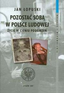 Pozostać sobą w Polsce Ludowej Życie w cieniu podejrzeń t. II - Jan Łopuski