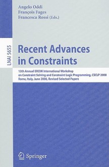 Recent Advances in Constraints: 13th Annual ERCIM International Workshop on Constraint Solving and Constraint Logic Programming, CSCLP 2008, Rome, Italy, June 18-20, 2008, Revised Selected Papers - Angelo Oddi, François Fages, Francesca Rossi