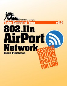 Take Control of Your 802.11n AirPort Network - Glenn Fleishman