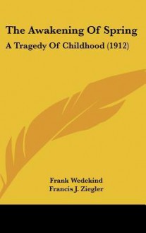 The Awakening of Spring: A Tragedy of Childhood (1912) - Frank Wedekind, Francis J. Ziegler