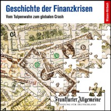 Geschichte der Finanzkrisen. Vom Tulpenwahn zum globalen Crash (F.A.Z.-Dossier) - Paul Kirchhof, Gerald Braunberger, Dirk Baecker, Markus Kästle, Uta Kienemann-Zaradic, Olaf Pessler