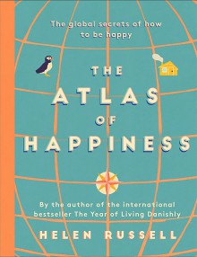 The Atlas of Happiness: the global secrets of how to be happy - Helen Russell