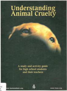 Understanding Animal Cruelty: A Study and Activity Guide for High-School Students and their Teachers - National Association for Humane and Environmental Education, Humane Society of the United States