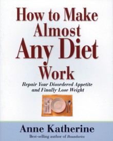 How to Make Almost Any Diet Work: Repair Your Disordered Appetite and Finally Lose Weight - Anne Katherine